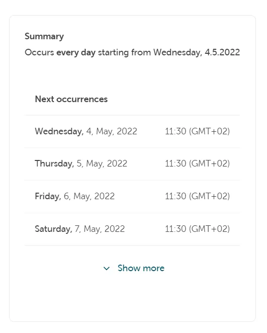 A summary section titled "Summary." The text reads: "Occurs every day starting from Wednesday, 4.5.2022." Below this, a "Next occurrences" list shows the first four instances: "Wednesday, 4, May, 2022," "Thursday, 5, May, 2022," "Friday, 6, May, 2022," and "Saturday, 7, May, 2022," all scheduled for 11 (GMT+02). A "Show more" link is visible at the bottom.